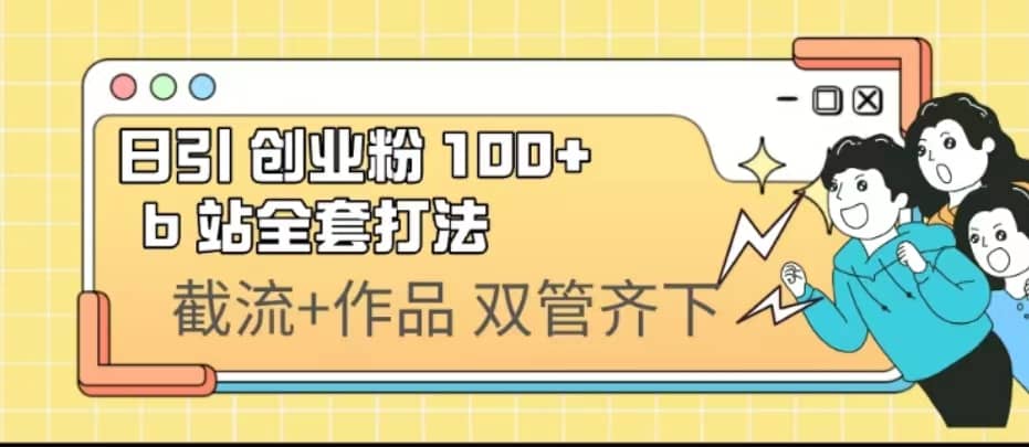 日引创业粉 100+ b 站全套打法【实操视频】-廉价云资源网