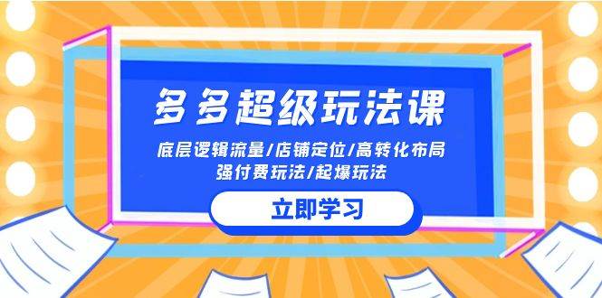 2024多多 超级玩法课 流量底层逻辑/店铺定位/高转化布局/强付费/起爆玩法-廉价云资源网