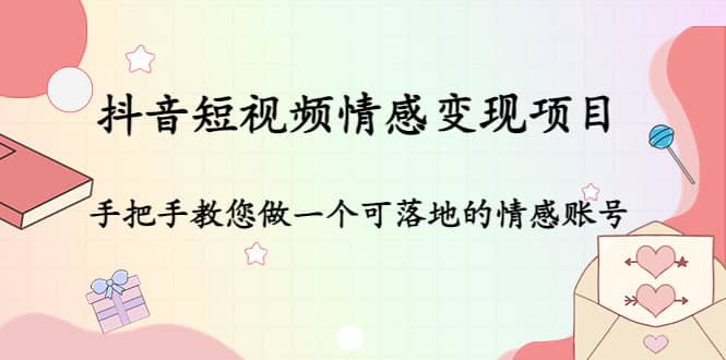 抖音短视频情感变现项目：手把手教您做一个可落地的情感账号-廉价云资源网