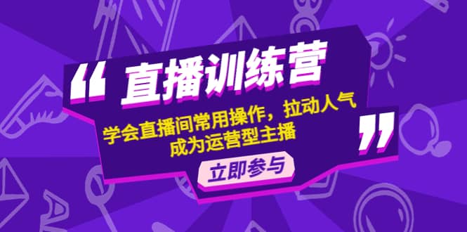 直播训练营：学会直播间常用操作，拉动人气，成为运营型主播-廉价云资源网