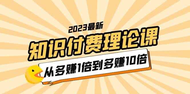 2023知识付费理论课，从多赚1倍到多赚10倍（10节视频课）-廉价云资源网