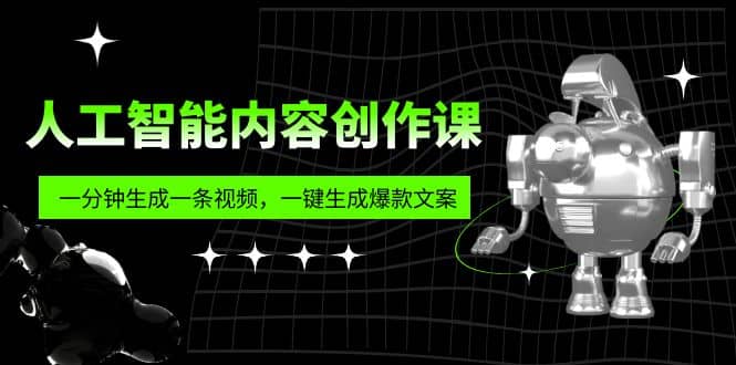人工智能内容创作课：帮你一分钟生成一条视频，一键生成爆款文案（7节课）-廉价云资源网