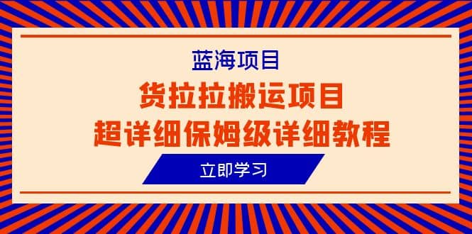 蓝海项目，货拉拉搬运项目超详细保姆级详细教程（6节课）-廉价云资源网