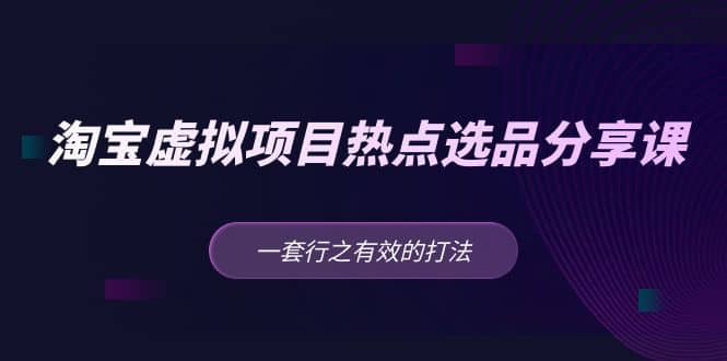 淘宝虚拟项目热点选品分享课：一套行之有效的打法-廉价云资源网
