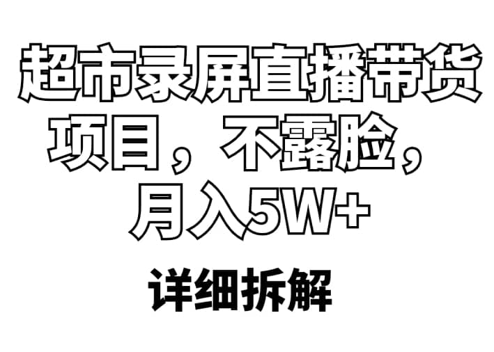 超市录屏直播带货项目，不露脸，月入5W+（详细拆解）-廉价云资源网