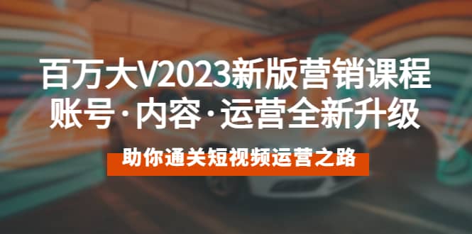 百万大V2023新版营销课 账号·内容·运营全新升级 通关短视频运营之路-廉价云资源网