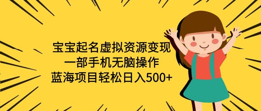 宝宝起名虚拟资源变现，一部手机无脑操作，蓝海项目轻松日入500+（附软件）-廉价云资源网