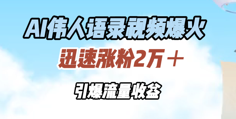 AI伟人语录视频爆火，迅速涨粉2万＋，引爆流量收益-廉价云资源网