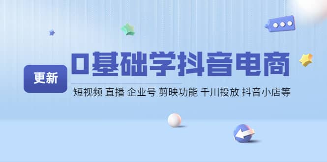 0基础学抖音电商【更新】短视频 直播 企业号 剪映功能 千川投放 抖音小店等-廉价云资源网