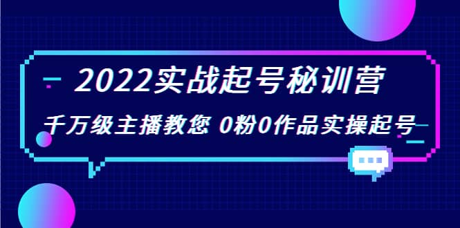 2022实战起号秘训营，千万级主播教您 0粉0作品实操起号（价值299）-廉价云资源网