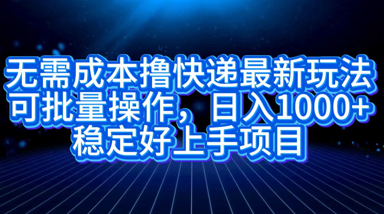 无需成本撸快递最新玩法,可批量操作，日入1000+，稳定好上手项目-廉价云资源网
