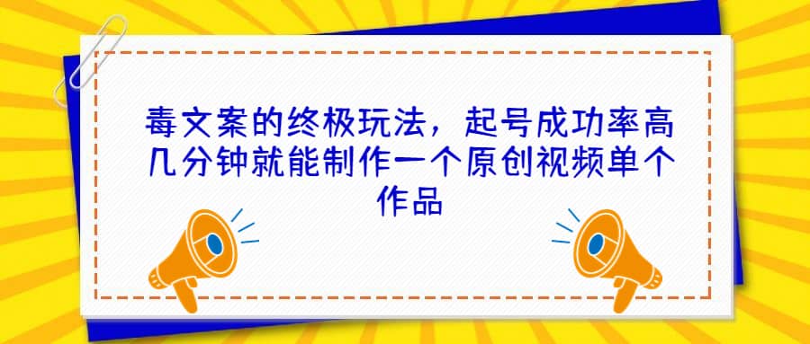 毒文案的终极玩法，起号成功率高几分钟就能制作一个原创视频单个作品-廉价云资源网