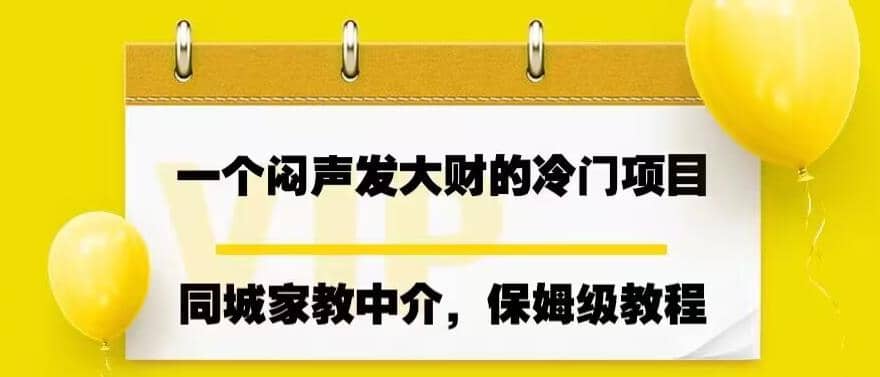 一个闷声发大财的冷门项目，同城家教中介，操作简单，一个月变现7000+，保姆级教程-廉价云资源网