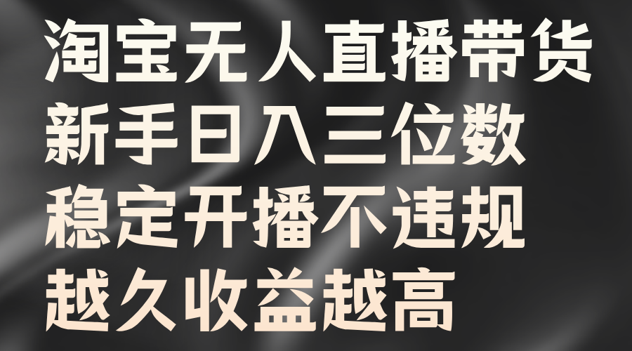 淘宝无人直播带货，新手日入三位数，稳定开播不违规，越久收益越高-廉价云资源网