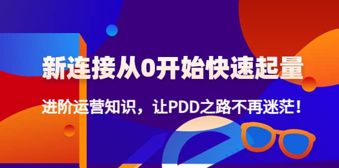 新连接从0开始快速起量：进阶运营知识，让PDD之路不再迷茫-廉价云资源网