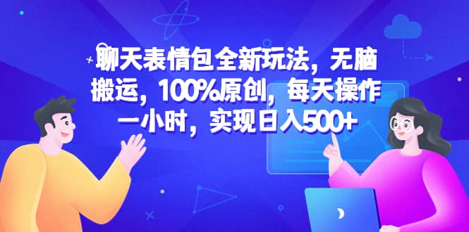 聊天表情包全新玩法，无脑搬运，100%原创，每天操作一小时，实现日入500+-廉价云资源网