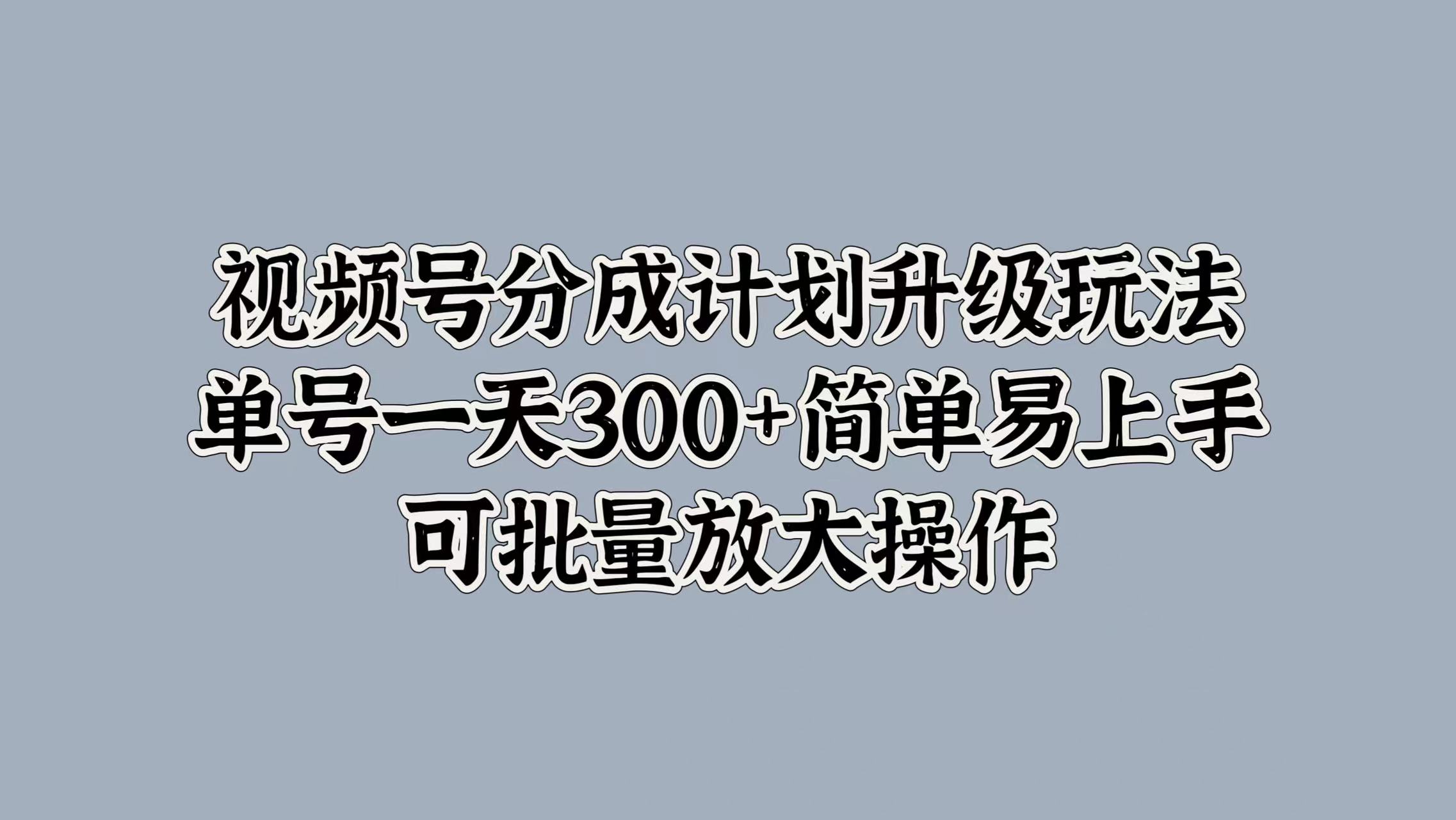 视频号分成计划升级玩法，单号一天300+简单易上手，可批量放大操作-廉价云资源网