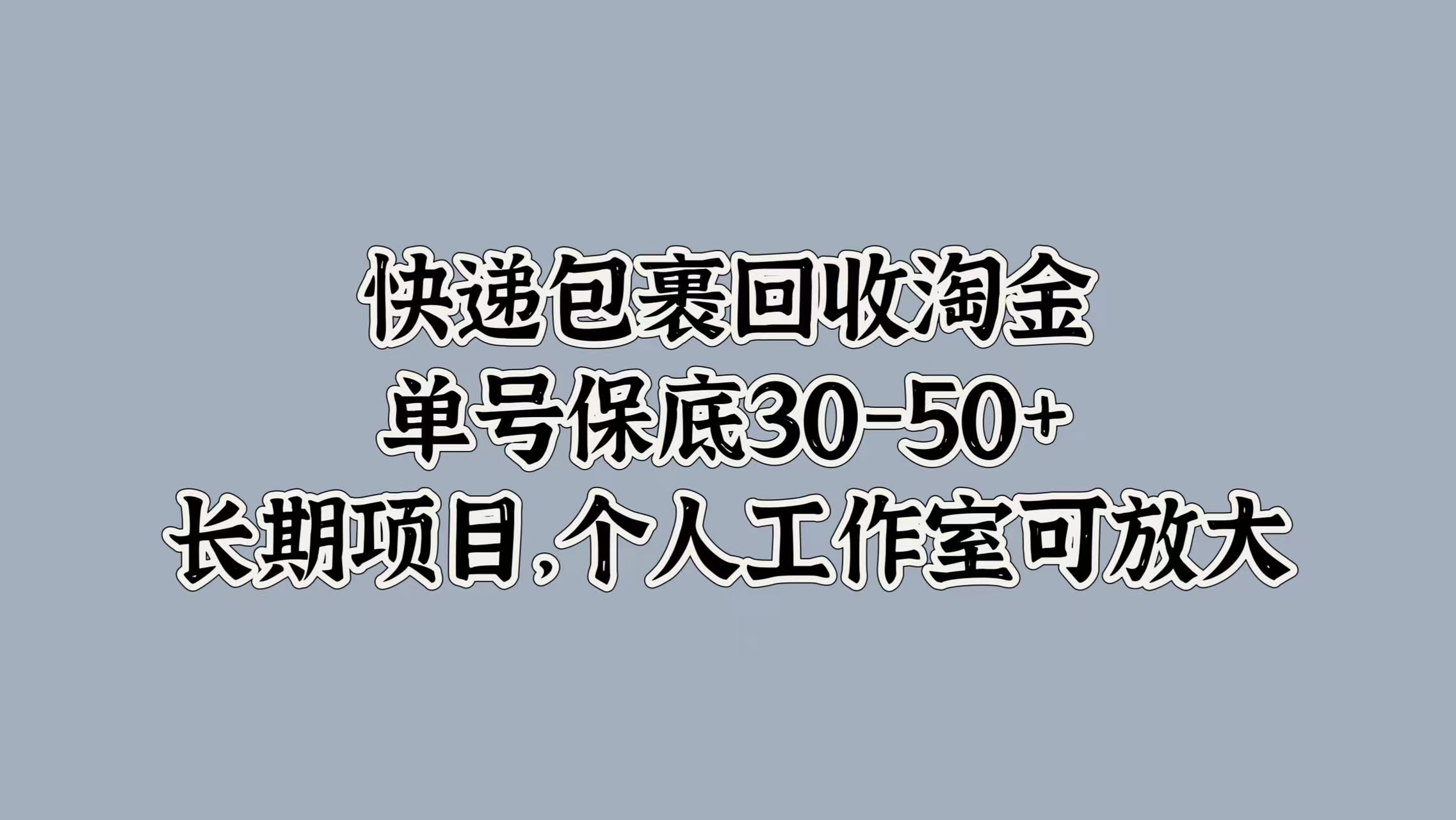 快递包裹回收淘金，单号保底30-50+，长期项目！个人工作室可放大-廉价云资源网