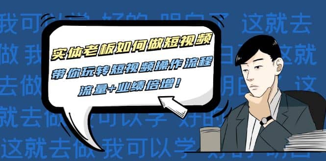 实体老板如何做短视频：带你玩转短视频全套操作流程，流量+业绩倍增-廉价云资源网