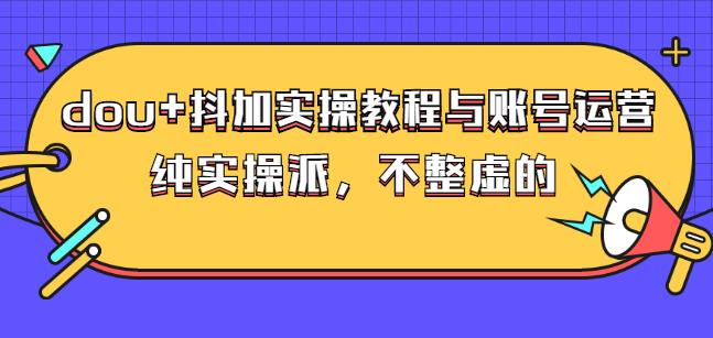 (大兵哥数据流运营)dou+抖加实操教程与账号运营：纯实操派，不整虚的-廉价云资源网