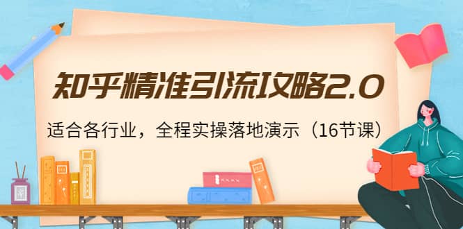 知乎精准引流攻略2.0，适合各行业，全程实操落地演示（16节课）-廉价云资源网