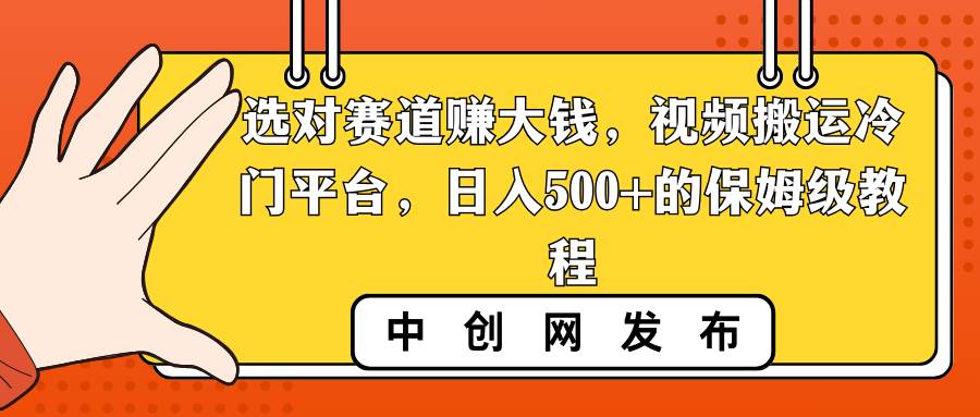 选对赛道赚大钱，视频搬运冷门平台，日入500+的保姆级教程-廉价云资源网