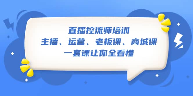 直播·控流师培训：主播、运营、老板课、商城课，一套课让你全看懂-廉价云资源网
