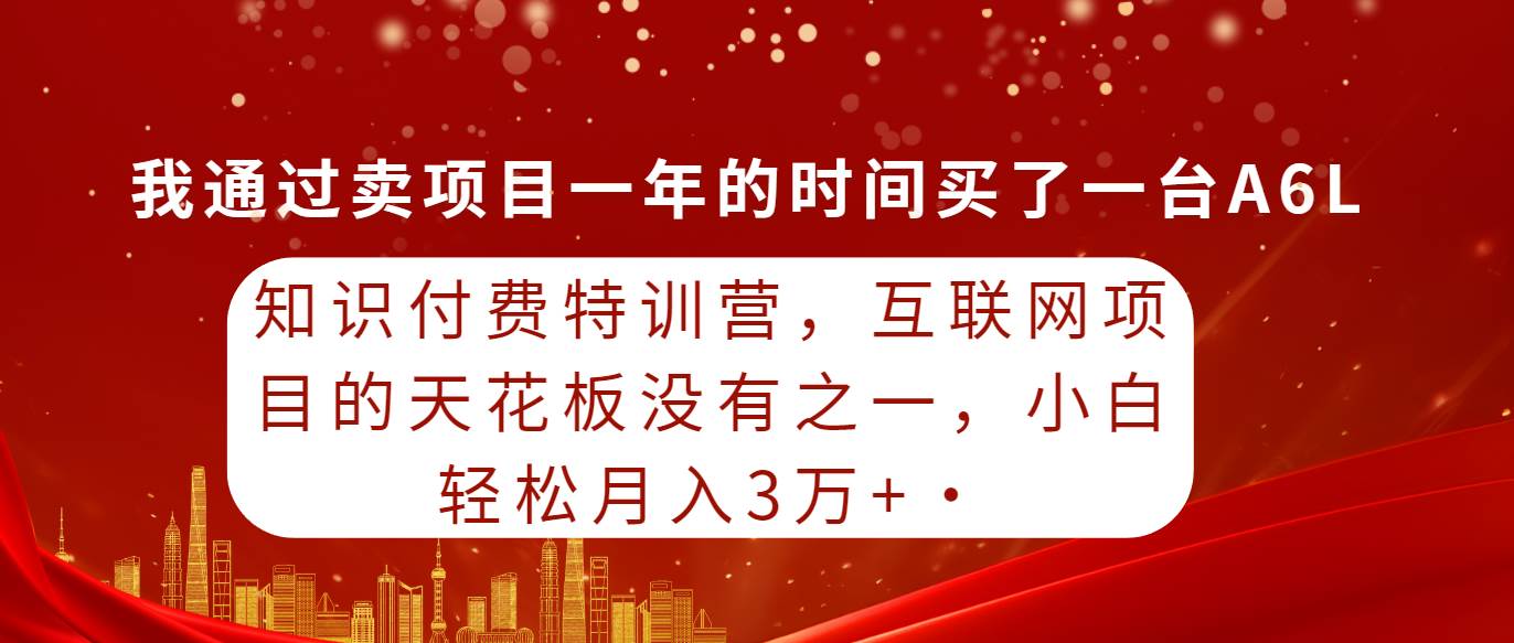 知识付费特训营，互联网项目的天花板，没有之一，小白轻轻松松月入三万+-廉价云资源网