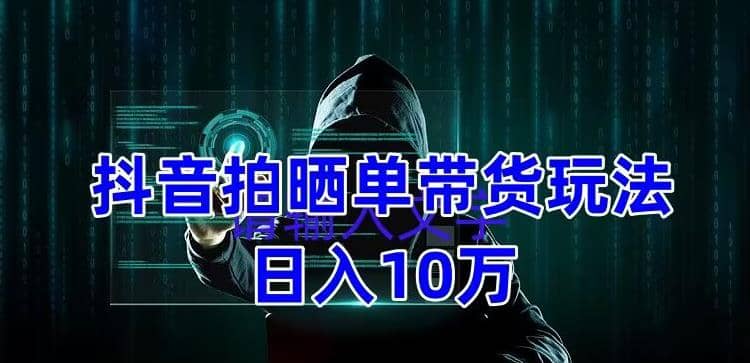 抖音拍晒单带货玩法分享 项目整体流程简单 有团队实测【教程+素材】-廉价云资源网