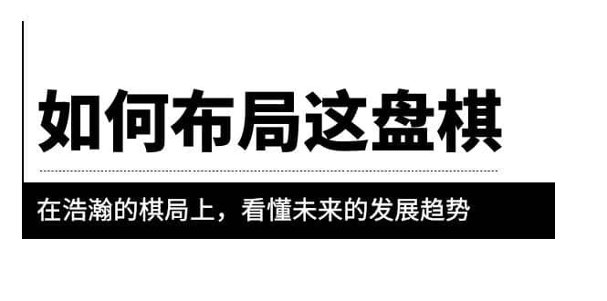 某公众号付费文章《如何布局这盘棋》在浩瀚的棋局上，看懂未来的发展趋势-廉价云资源网