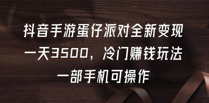 抖音手游蛋仔派对全新变现，一天3500，冷门赚钱玩法，一部手机可操作-廉价云资源网
