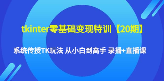 tkinter零基础变现特训【20期】系统传授TK玩法 从小白到高手 录播+直播课-廉价云资源网