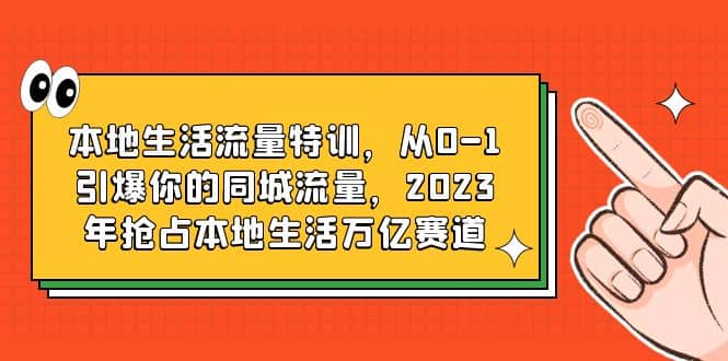 本地生活流量特训，从0-1引爆你的同城流量，2023年抢占本地生活万亿赛道-廉价云资源网
