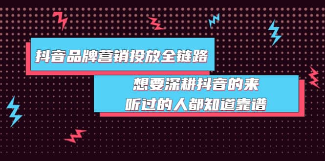 抖音品牌营销投放全链路：想要深耕抖音的来，听过的人都知道靠谱-廉价云资源网