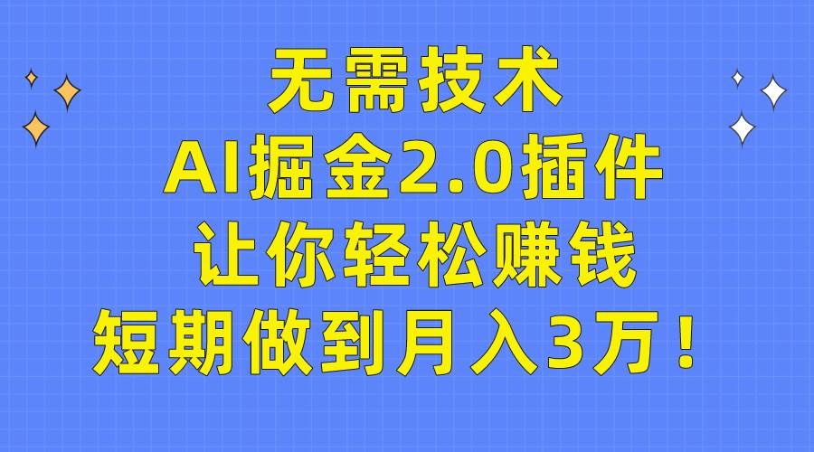无需技术，AI掘金2.0插件让你轻松赚钱，短期做到月入3万！-廉价云资源网