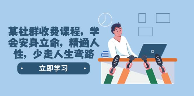 某社群收费课程，学会安身立命，精通人性，少走人生弯路（77节课）-廉价云资源网