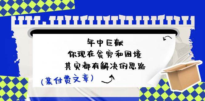 某付费文：年中巨献-你现在贫穷和困境，其实都有解决的思路 (进来抄作业)-廉价云资源网