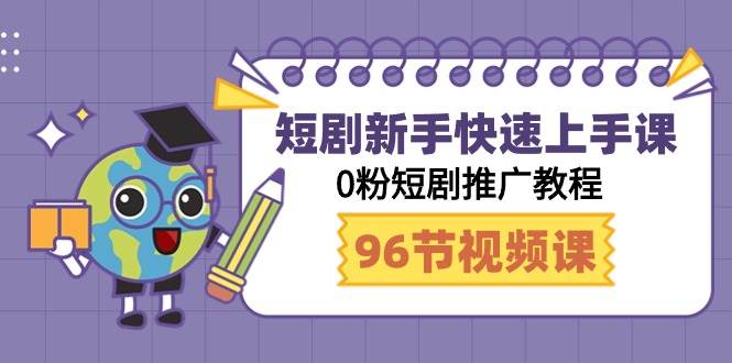 短剧新手快速上手课，0粉短剧推广教程（98节视频课）-廉价云资源网