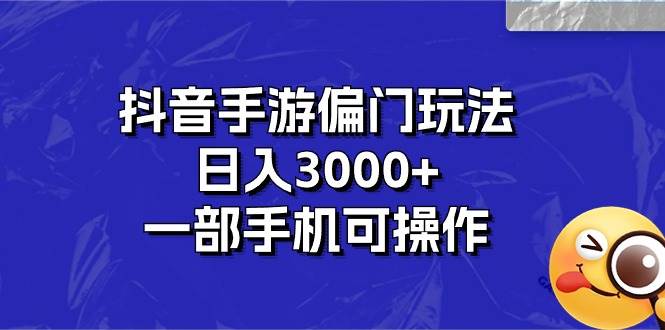 抖音手游偏门玩法，日入3000+，一部手机可操作-廉价云资源网