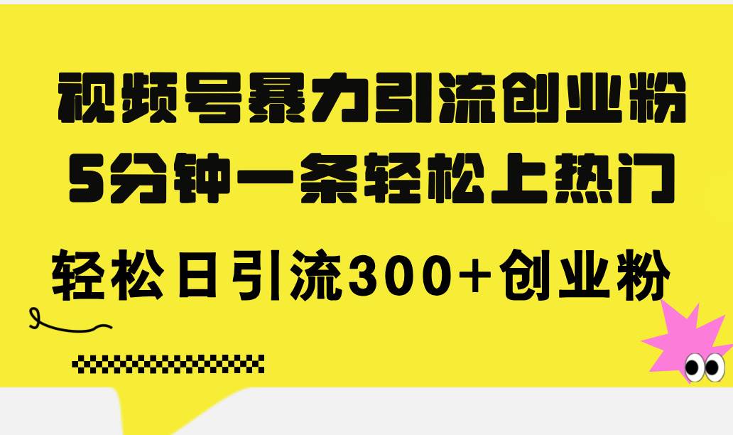 视频号暴力引流创业粉，5分钟一条轻松上热门，轻松日引流300+创业粉-廉价云资源网