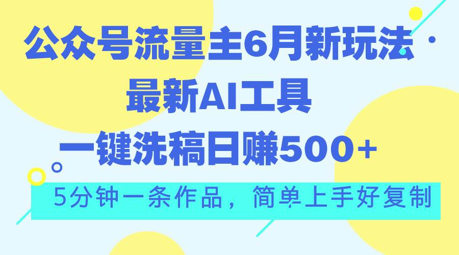 公众号流量主6月新玩法，最新AI工具一键洗稿单号日赚500+，5分钟一条作…-廉价云资源网