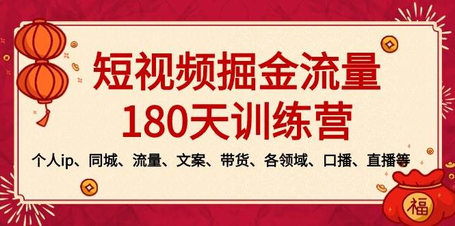 短视频-掘金流量180天训练营，个人ip、同城、流量、文案、带货、各领域、口播、直播等-廉价云资源网
