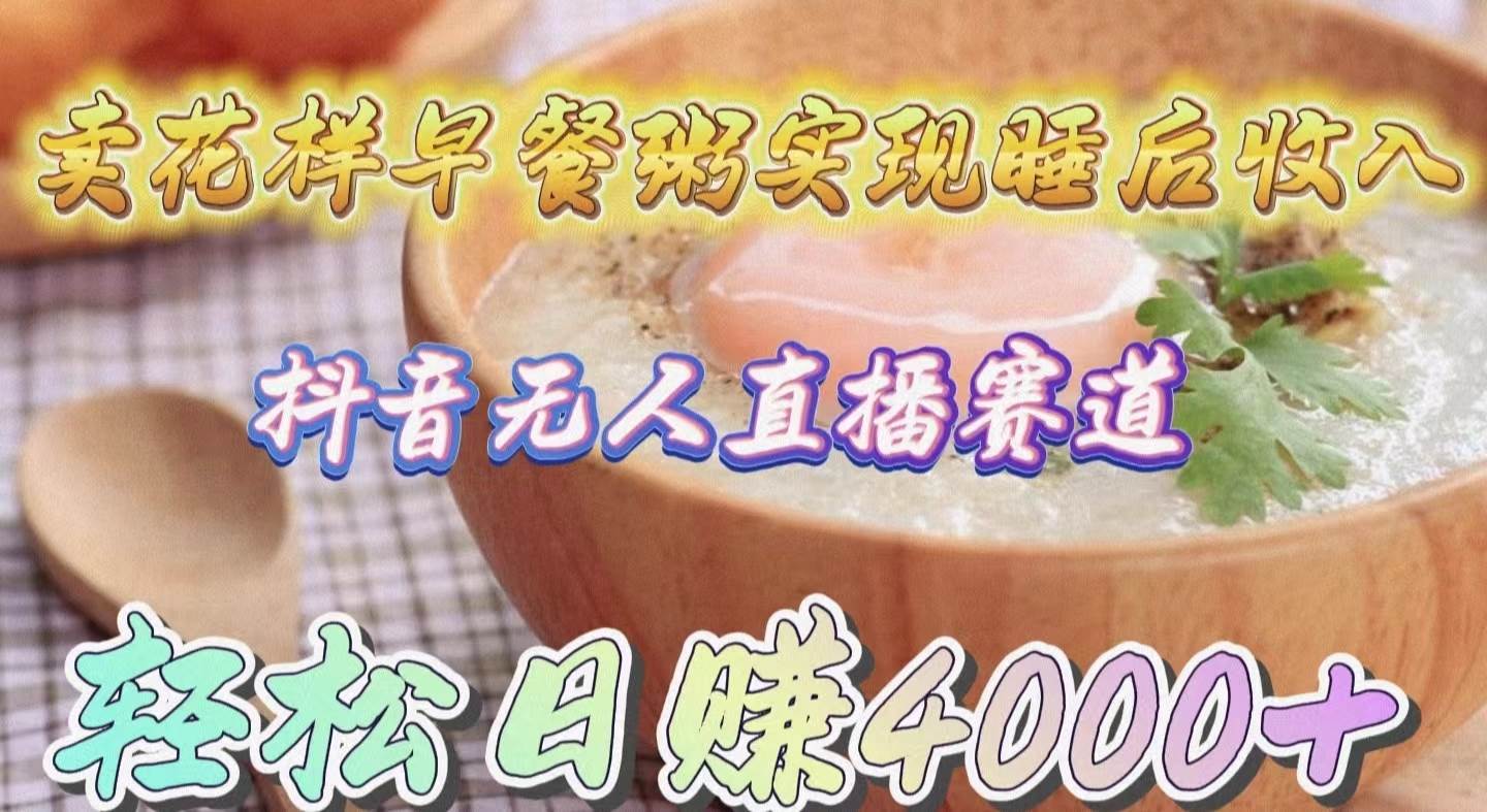 卖花样早餐粥实现睡后收入！抖音无人直播新赛道，轻松日赚4000+-廉价云资源网