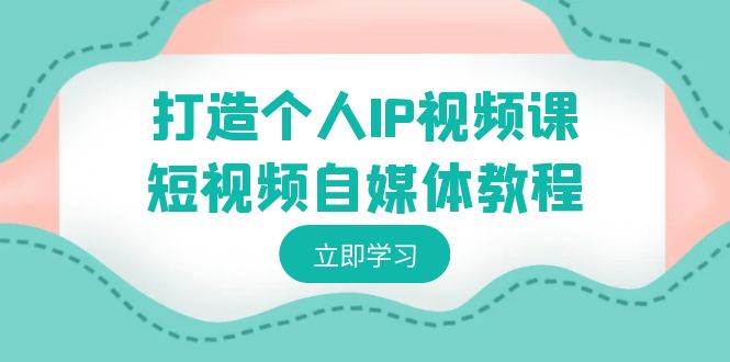 打造个人IP视频课-短视频自媒体教程，个人IP如何定位，如何变现-廉价云资源网