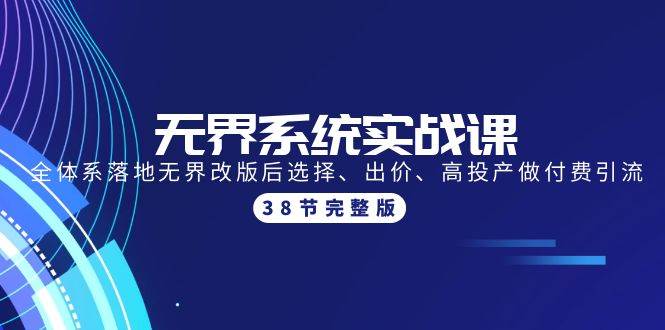 无界系统实战课：全体系落地无界改版后选择、出价、高投产做付费引流-38节-廉价云资源网