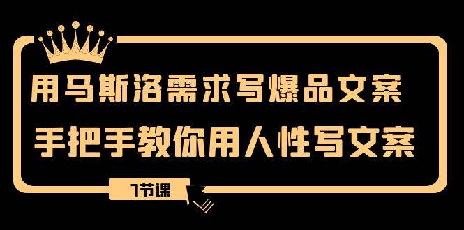 用马斯洛·需求写爆品文案，手把手教你用人性写文案（7节课）-廉价云资源网