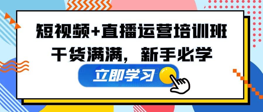 某培训全年短视频+直播运营培训班：干货满满，新手必学-廉价云资源网