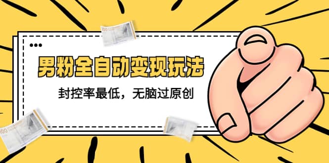 价值1980的男粉全自动变现玩法，封控率最低，无脑过原创-廉价云资源网