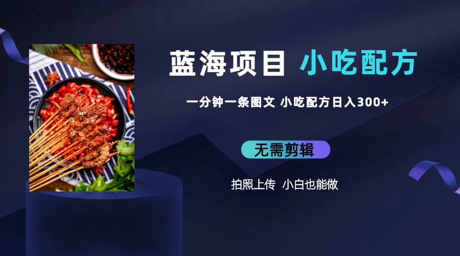 蓝海项目一分钟一条图文作品-日入300+小吃配方项目（附 684G小吃配方）-廉价云资源网
