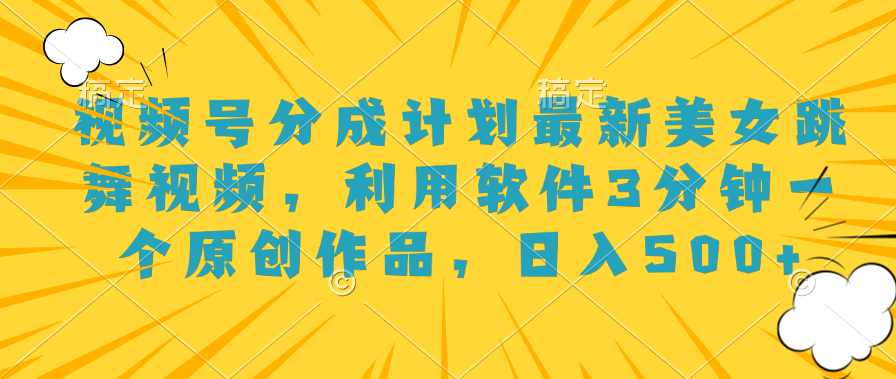 视频号分成计划最新美女跳舞视频，利用软件3分钟一个原创作品，日入500+-廉价云资源网